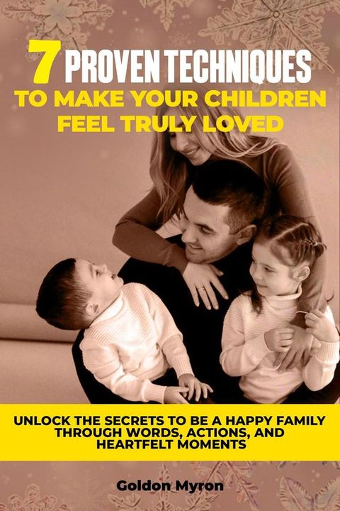 7 Proven Techniques to Make Your Children Feel Truly Loved: Unlock the Secrets to be a Happy Family Through Words, Actions, and Heartfelt Moments(Kobo/電子書)