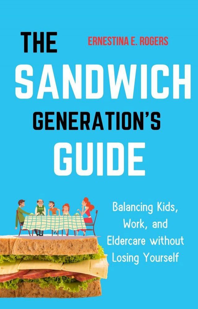  The Sandwich Generation’s Guide: Balancing Kids, Work, and Eldercare without Losing Yourself(Kobo/電子書)