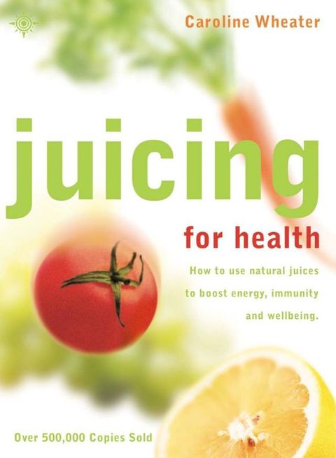 Juicing for Health: How to use natural juices to boost energy, immunity and wellbeing(Kobo/電子書)