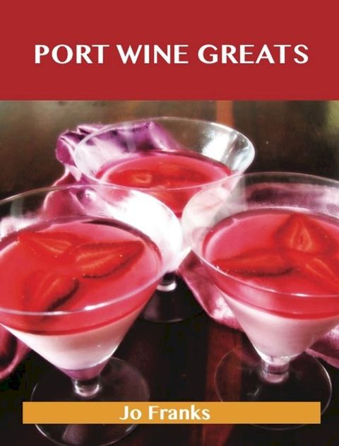 Port Wine Greats: Delicious Port Wine Recipes, The Top 46 Port Wine Recipes(Kobo/電子書)