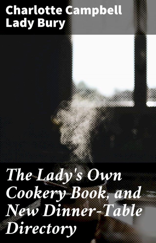  The Lady's Own Cookery Book, and New Dinner-Table Directory(Kobo/電子書)