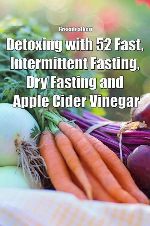 Detoxing with 52 Fast, Intermittent Fasting, Dry Fasting and Apple Cider Vinegar(Kobo/電子書)