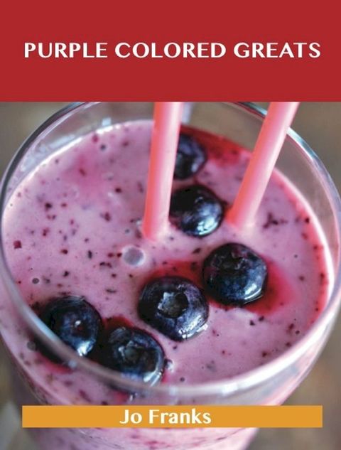 Purple Colored Greats: Delicious Purple Colored Recipes, The Top 74 Purple Colored Recipes(Kobo/電子書)