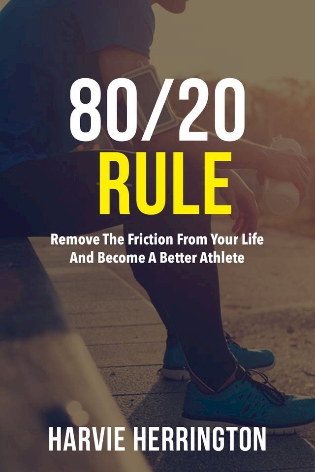  80/20 Rule: Removing the Friction From Your Life and Become a Better Athlete(Kobo/電子書)