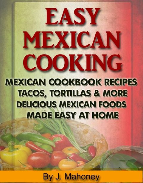 Easy Mexican Cooking: Mexican Cooking Recipes Made Simple At Home(Kobo/電子書)