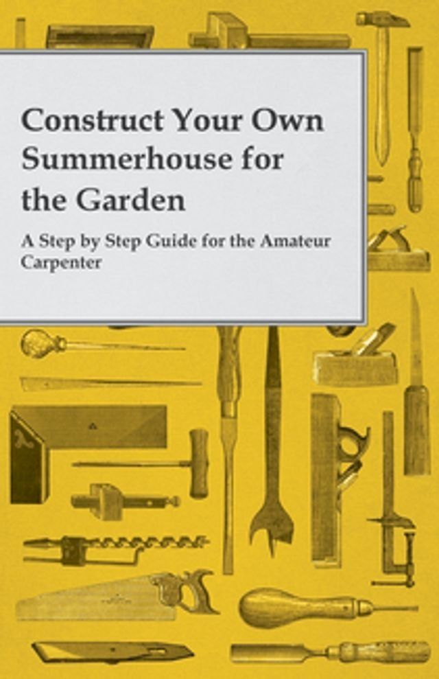  Construct Your Own Summerhouse for the Garden - A Step by Step Guide for the Amateur Carpenter(Kobo/電子書)