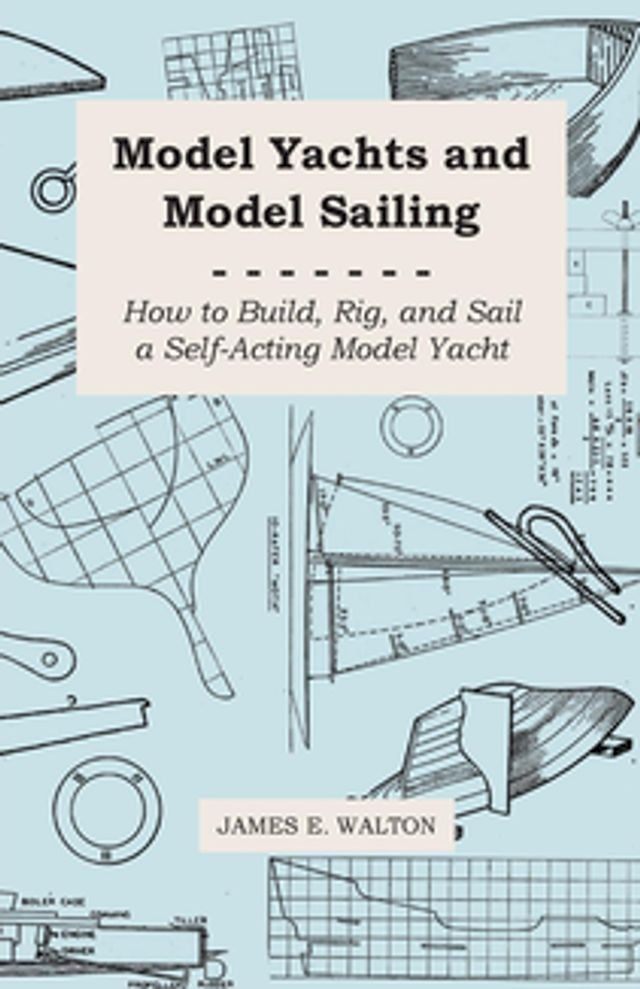  Model Yachts and Model Sailing - How to Build, Rig, and Sail a Self-Acting Model Yacht(Kobo/電子書)