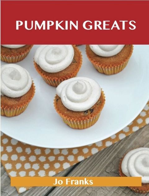 Pumpkin Greats: Delicious Pumpkin Recipes, The Top 82 Pumpkin Recipes(Kobo/電子書)