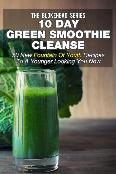 10 Day Green Smoothie Cleanse: 50 New Fountain Of Youth Recipes To A Younger Looking You Now(Kobo/電子書)