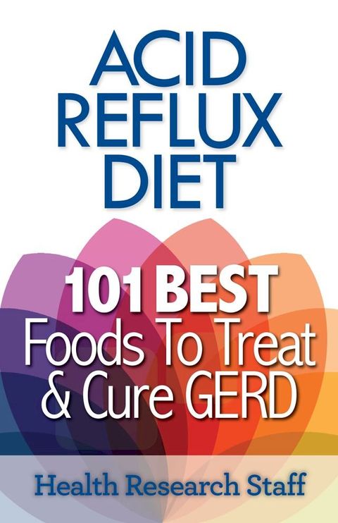 Acid Reflux Diet: 101 Best Foods To Treat & Cure GERD(Kobo/電子書)