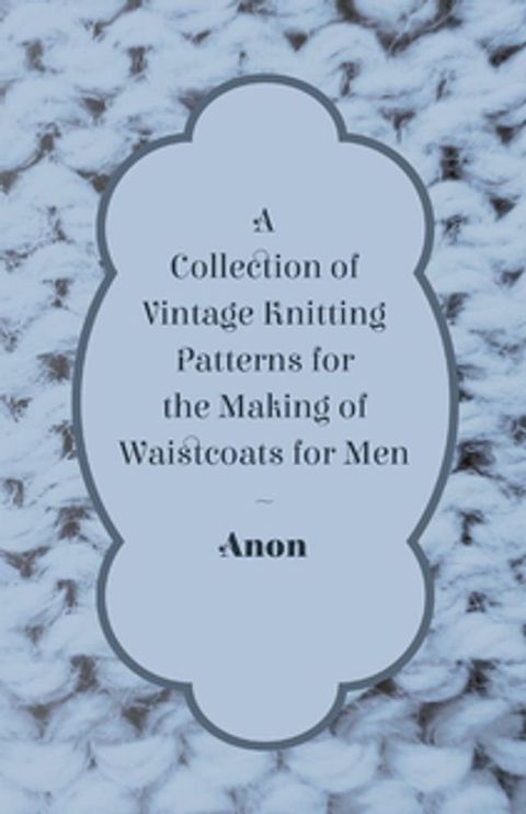 A Collection of Vintage Knitting Patterns for the Making of Waistcoats for Men(Kobo/電子書)