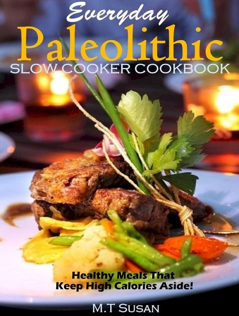 Everyday Paleolithic Slow Cooker Cookbook Healthy Meals That Keep High Calories Aside!(Kobo/電子書)