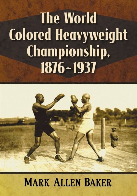 The World Colored Heavyweight Championship, 1876-1937(Kobo/電子書)