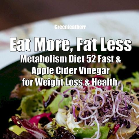 Eat More, Fat Less: Metabolism Diet 52 Fast & Apple Cider Vinegar for weight loss & health(Kobo/電子書)