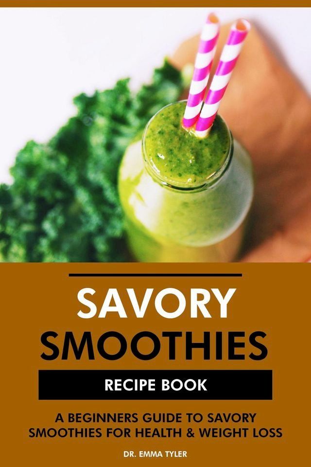  Savory Smoothies Recipe Book: A Beginners Guide to Savory Smoothies for Health & Weight Loss(Kobo/電子書)