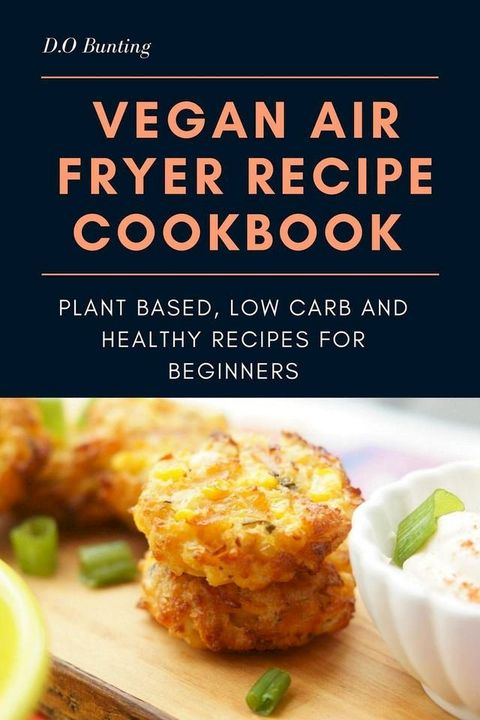 Vegan Air Fryer Recipe Cookbook: Plant Based, Low Carb and Healthy Recipes for Beginners(Kobo/電子書)