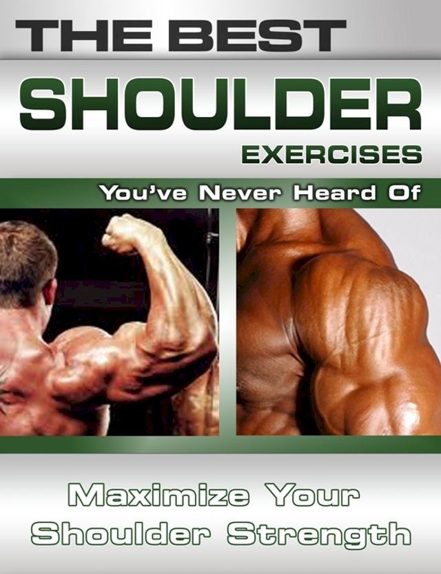  The Best Shoulder Exercises You've Never Heard Of: Maximize Your Shoulder Strength(Kobo/電子書)