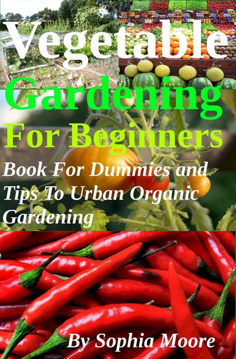 Vegetable Gardening For Beginners - Book For Dummies and Tips To Urban Organic Gardening(Kobo/電子書)