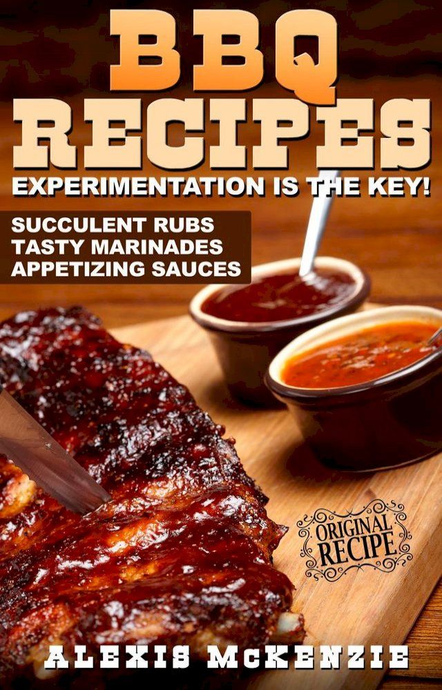  BBQ Recipes: Experimentation is the Key! Succulent Rubs, Tasty Marinades, & Appetizing Sauces(Kobo/電子書)