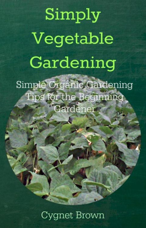 Simply Vegetable Gardening Simple Organic Gardening Tips for the Beginning Gardener(Kobo/電子書)