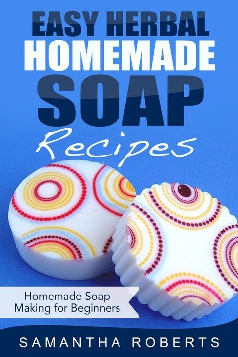 Easy Herbal Homemade Soap Recipes: Homemade Soap Making for Beginners(Kobo/電子書)