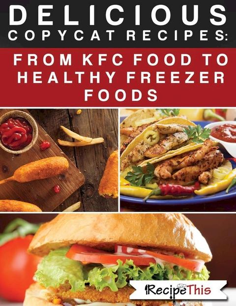 Delicious Copycat Recipes – From KFC Food To Healthy Freezer Food(Kobo/電子書)