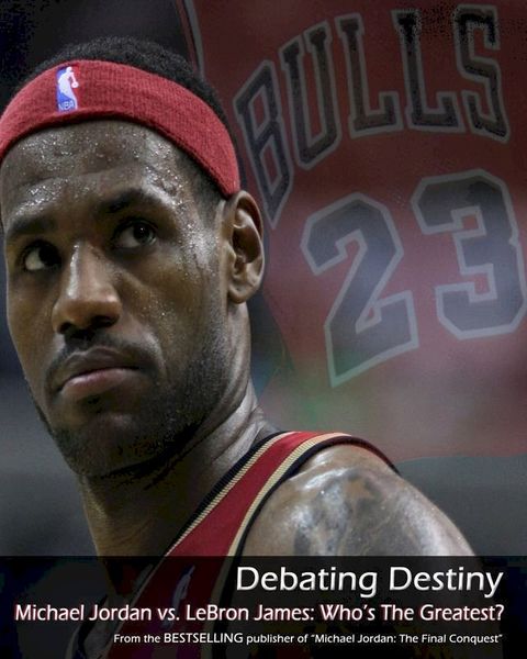 Debating Destiny: Michael Jordan vs. LeBron James(Kobo/電子書)