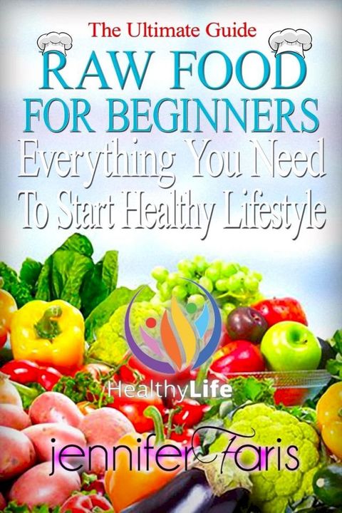 Raw Food for Beginners: Everything You Need To Start Healthy Lifestyle (The Ultimate Guide)(Kobo/電子書)