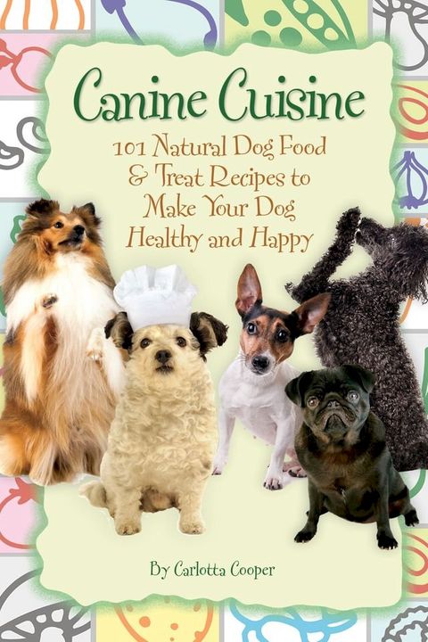 Canine Cuisine: 101 Natural Dog Food & Treat Recipes to Make Your Dog Healthy and Happy(Kobo/電子書)