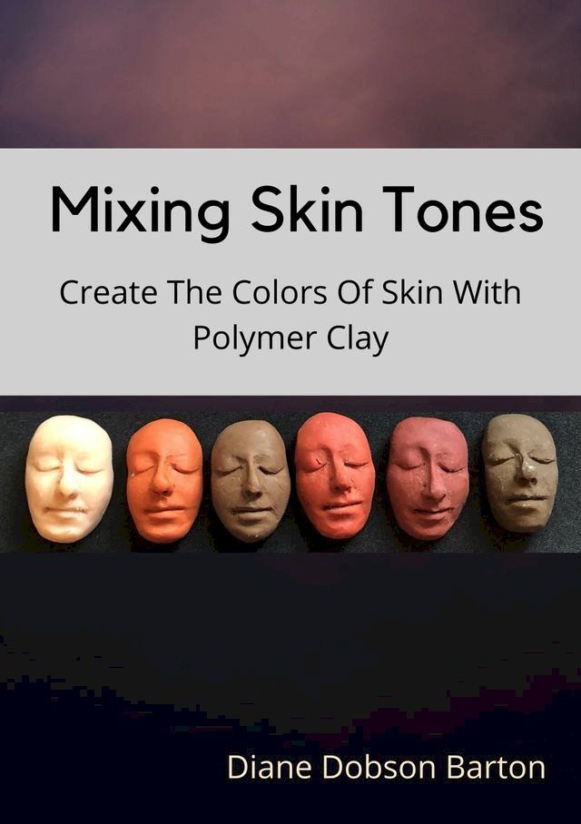  Mixing Skin Tones: Create Colors Of Skin With Polymer Clay(Kobo/電子書)