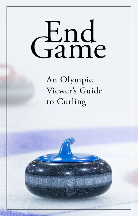 End Game: An Olympic Viewer's Guide to Curling(Kobo/電子書)