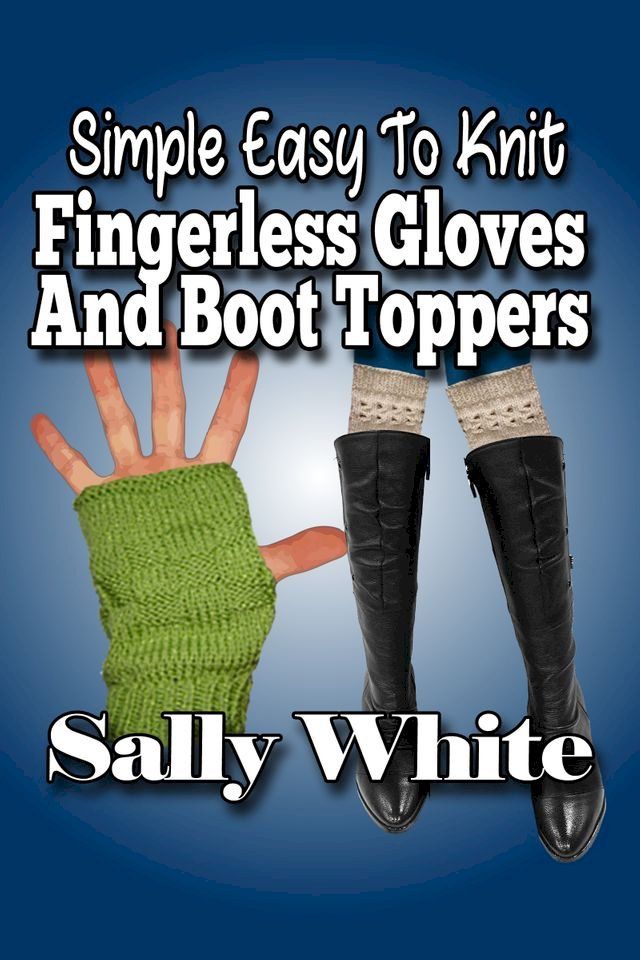  Simple Easy To Knit Fingerless Gloves And Boot Toppers(Kobo/電子書)