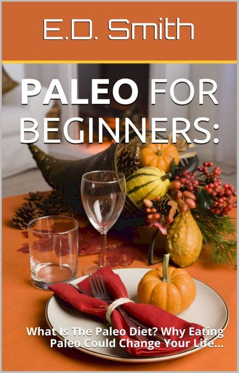 Paleo For Beginners: What Is The Paleo Diet? Why Eating Paleo Could Change Your Life...(Kobo/電子書)