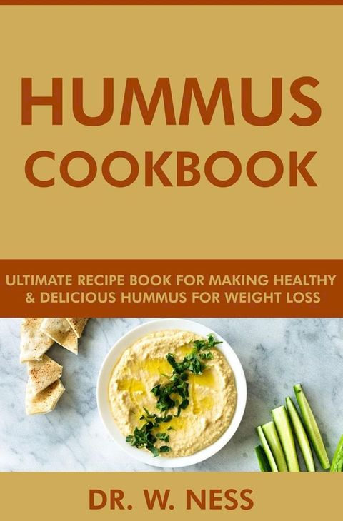 Hummus Cookbook: Ultimate Recipe Book for Making Healthy and Delicious Hummus for Weight Loss(Kobo/電子書)