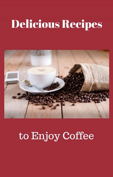 Delicious Recipes to Enjoy Coffee(Kobo/電子書)