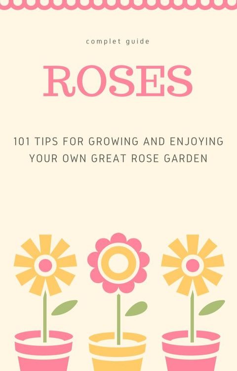 101 Tips for Growing and Enjoying Your Own Great Rose Garden(Kobo/電子書)