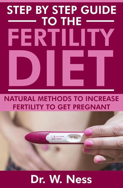 Step by Step Guide to the Fertility Diet: Natural Methods to Increase Fertility to Get Pregnant(Kobo/電子書)