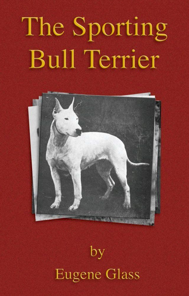  The Sporting Bull Terrier (Vintage Dog Books Breed Classic - American Pit Bull Terrier)(Kobo/電子書)