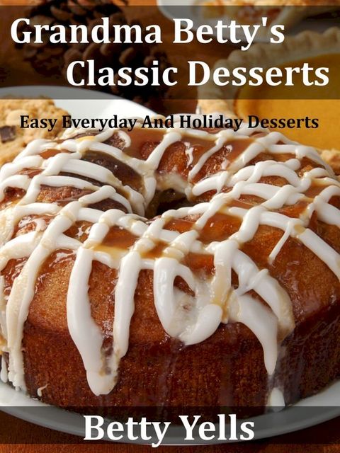 Grandma Betty’s Classic Desserts: Easy Everyday And Holiday Desserts(Kobo/電子書)