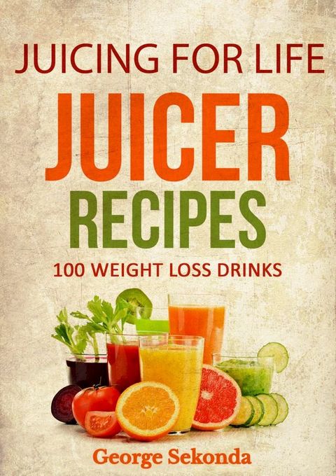 Juicing for Life Juicer Recipes: 100 Weight Loss Drinks.(Kobo/電子書)