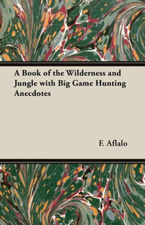 A Book of the Wilderness and Jungle with Big Game Hunting Anecdotes(Kobo/電子書)