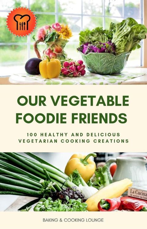 Our Vegetable Foodie Friends: 100 Healthy and Delicious Vegetarian Cooking Creations(Kobo/電子書)