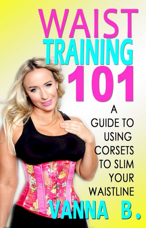 Waist Training 101: A Guide to Using Corsets to Slim Your Waistline(Kobo/電子書)