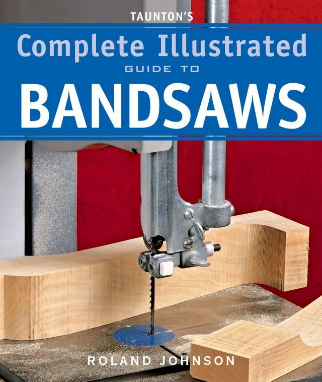  Taunton's Complete Illustrated Guide to Bandsaws(Kobo/電子書)