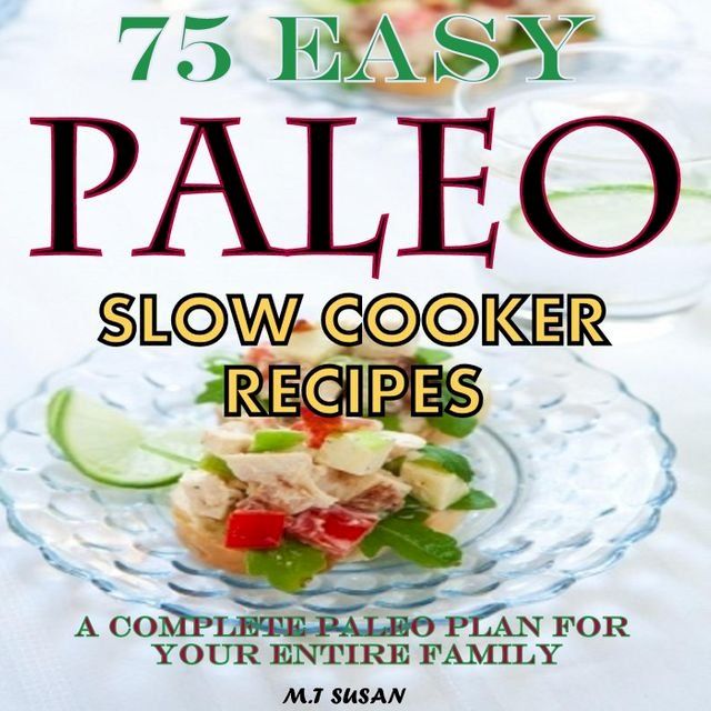  75 Easy Paleo Slow Cooker Recipes A Complete Paleo Plan for Your Entire Family(Kobo/電子書)