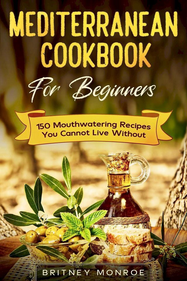  Mediterranean Cookbook For Beginners: 150 Mouthwatering Recipes You Cannot Live Without(Kobo/電子書)