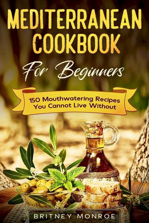 Mediterranean Cookbook For Beginners: 150 Mouthwatering Recipes You Cannot Live Without(Kobo/電子書)