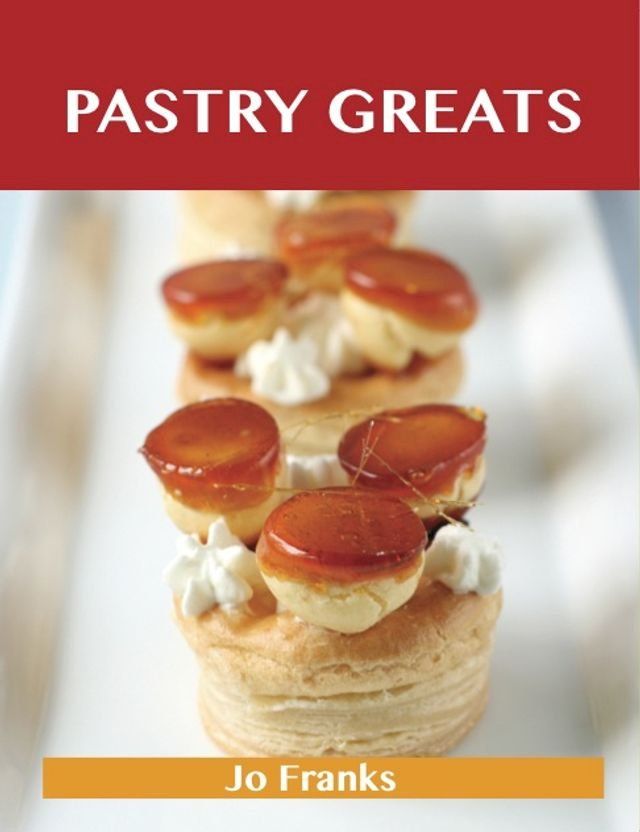  Pastry Greats: Delicious Pastry Recipes, The Top 100 Pastry Recipes(Kobo/電子書)