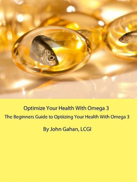 Optimize Your Health With Omega 3: A Beginners Guide to Optimizing Your Health With Omega 3(Kobo/電子書)