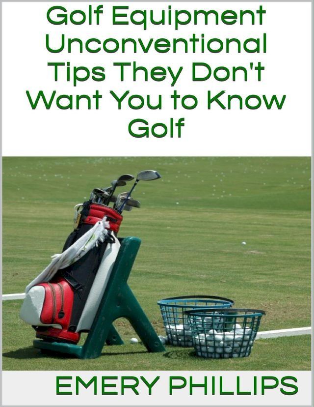  Golf Equipment: Unconventional Tips They Don't Want You to Know Golf(Kobo/電子書)